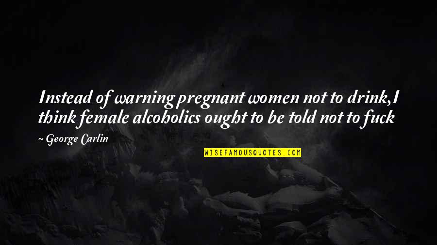 Alcoholics Quotes By George Carlin: Instead of warning pregnant women not to drink,I