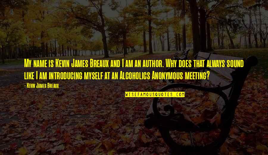 Alcoholics Quotes By Kevin James Breaux: My name is Kevin James Breaux and I