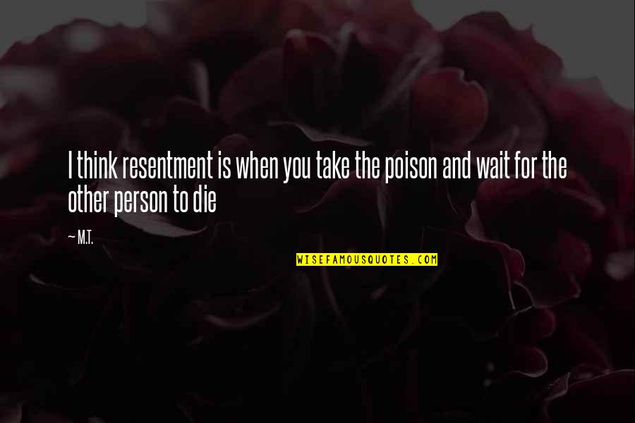 Alcoholics Quotes By M.T.: I think resentment is when you take the