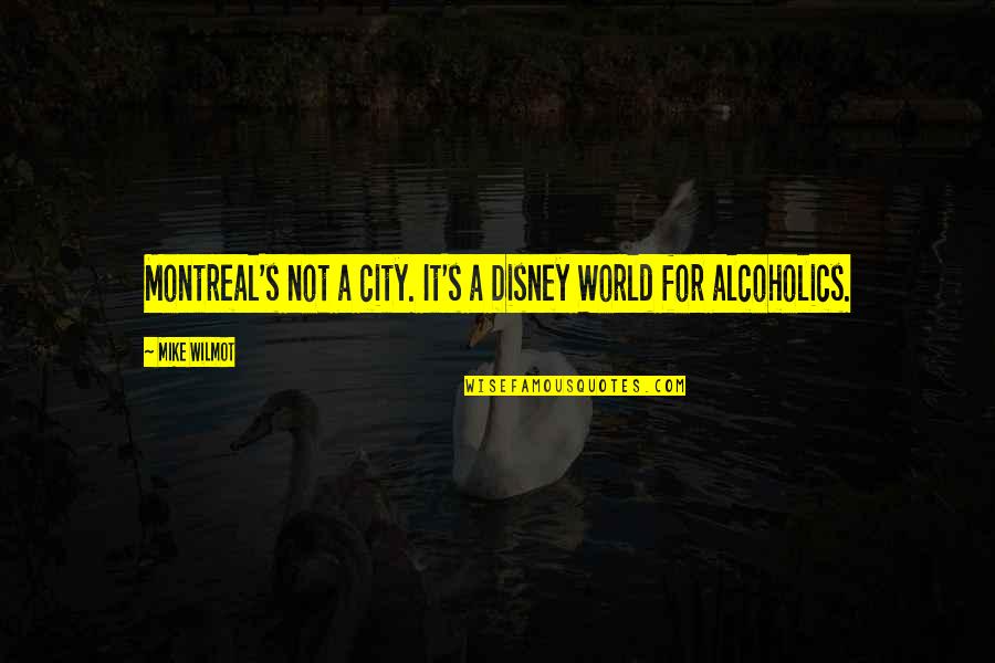 Alcoholics Quotes By Mike Wilmot: Montreal's not a city. It's a Disney World