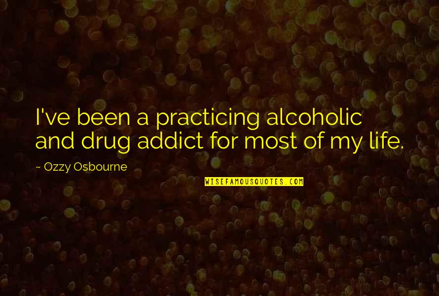 Alcoholics Quotes By Ozzy Osbourne: I've been a practicing alcoholic and drug addict
