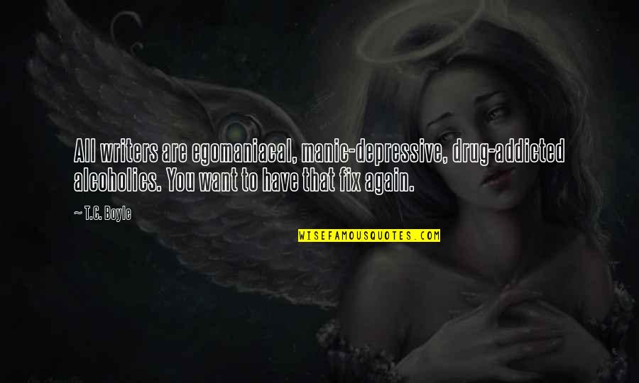 Alcoholics Quotes By T.C. Boyle: All writers are egomaniacal, manic-depressive, drug-addicted alcoholics. You
