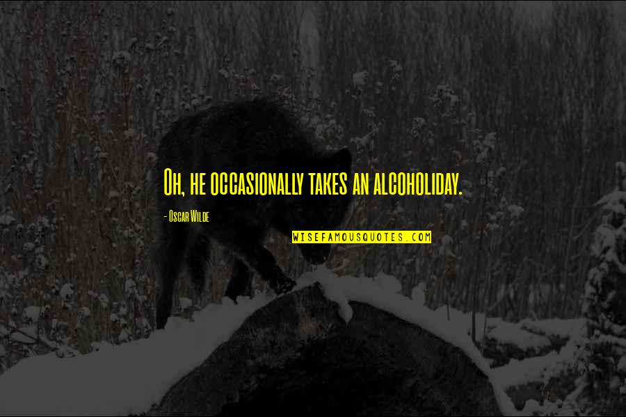 Alcoholiday Quotes By Oscar Wilde: Oh, he occasionally takes an alcoholiday.