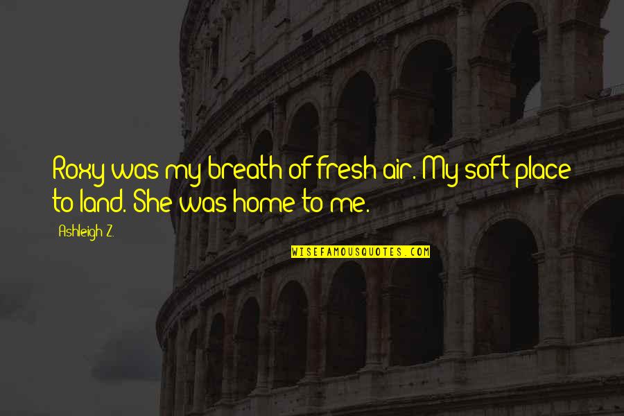 Alcoholism And Love Quotes By Ashleigh Z.: Roxy was my breath of fresh air. My