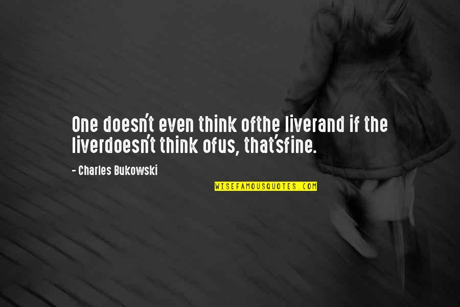 Alcoholism And Love Quotes By Charles Bukowski: One doesn't even think ofthe liverand if the