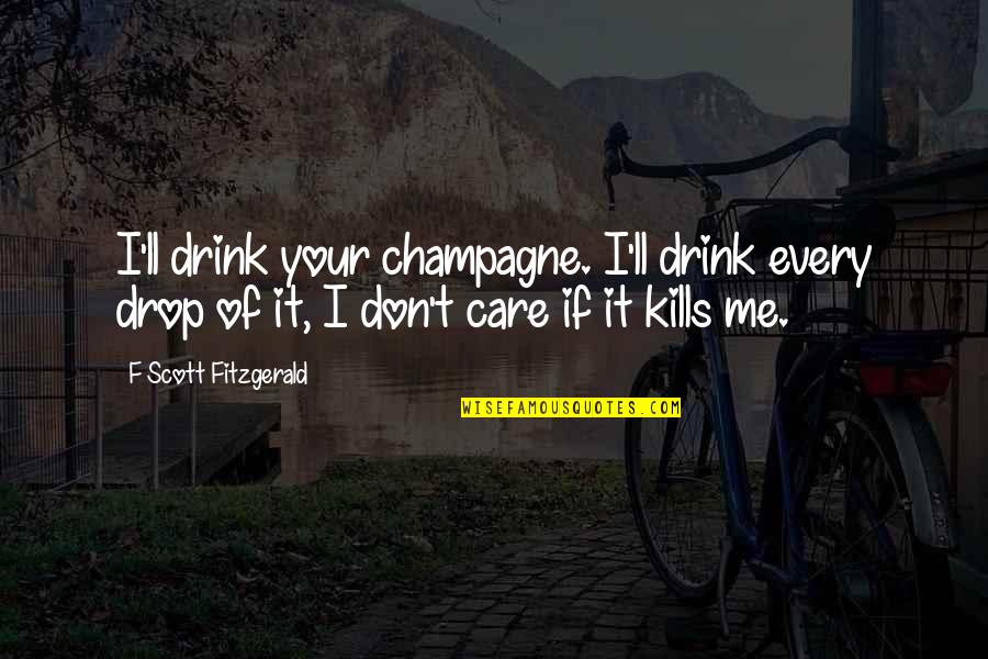 Alcoholism And Love Quotes By F Scott Fitzgerald: I'll drink your champagne. I'll drink every drop