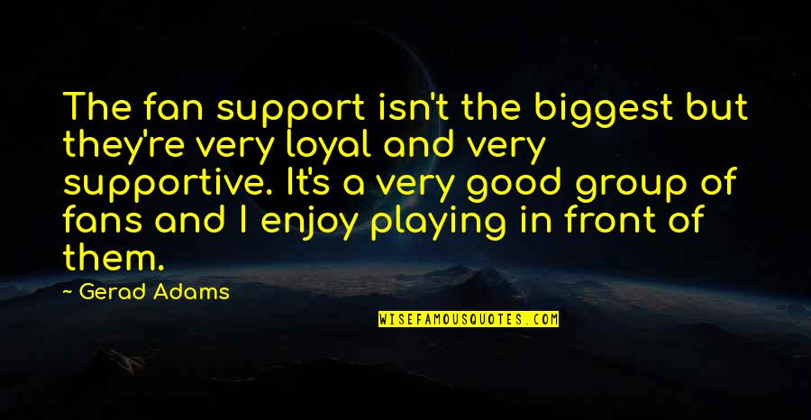 Alcoholism Effects Quotes By Gerad Adams: The fan support isn't the biggest but they're Alcoholism Effects Quotes By Gerad Adams: The fan support isn't the biggest but they're