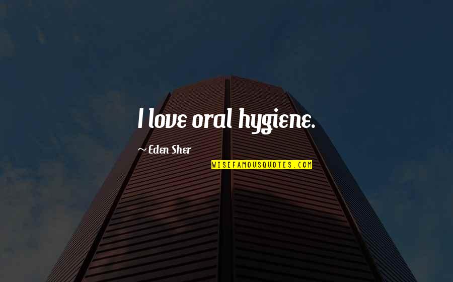Alcoholismo Y Quotes By Eden Sher: I love oral hygiene. Alcoholismo Y Quotes By Eden Sher: I love oral hygiene.