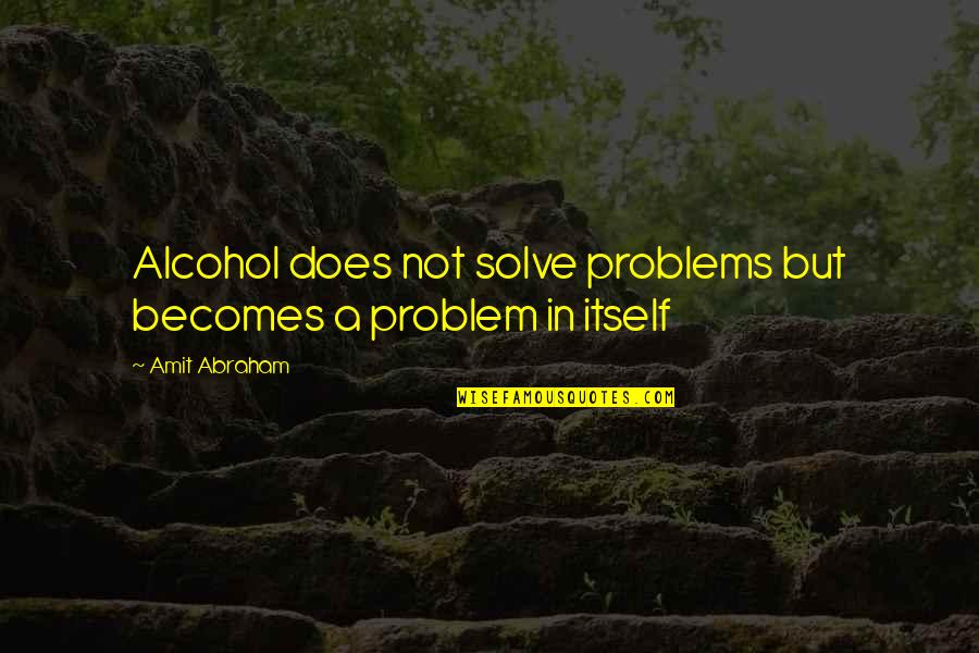 Alcoholism's Quotes By Amit Abraham: Alcohol does not solve problems but becomes a