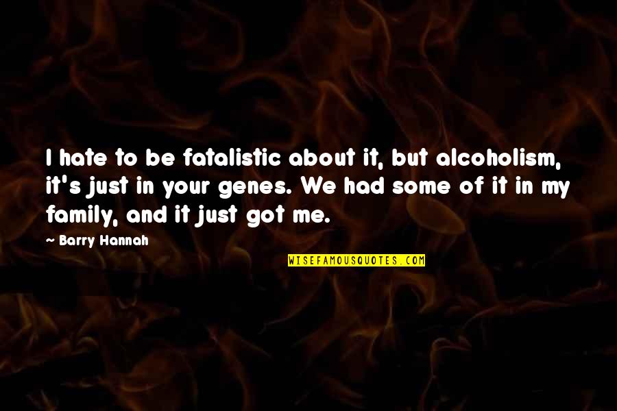 Alcoholism's Quotes By Barry Hannah: I hate to be fatalistic about it, but