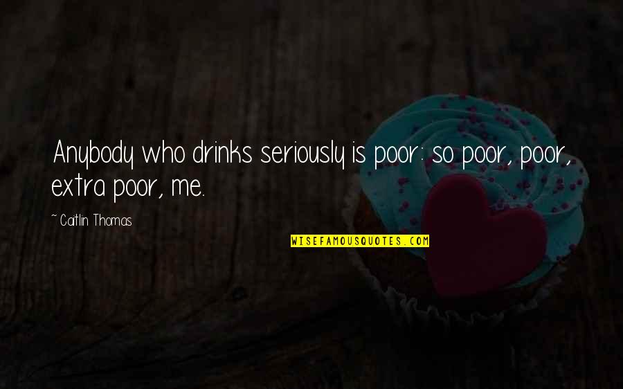 Alcoholism's Quotes By Caitlin Thomas: Anybody who drinks seriously is poor: so poor,