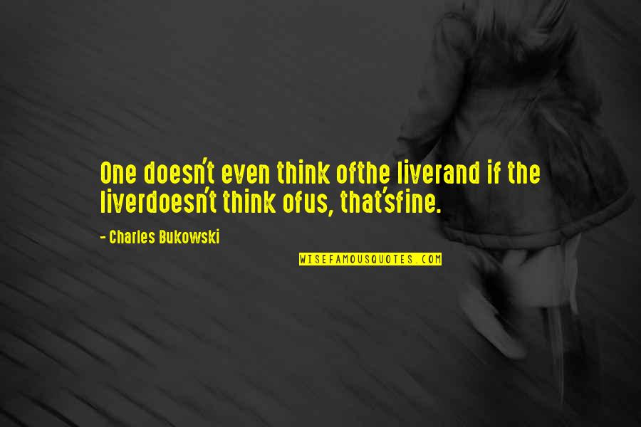 Alcoholism's Quotes By Charles Bukowski: One doesn't even think ofthe liverand if the