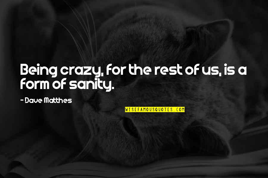 Alcoholism's Quotes By Dave Matthes: Being crazy, for the rest of us, is