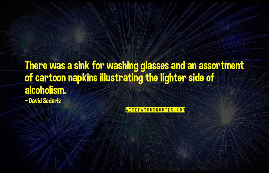 Alcoholism's Quotes By David Sedaris: There was a sink for washing glasses and