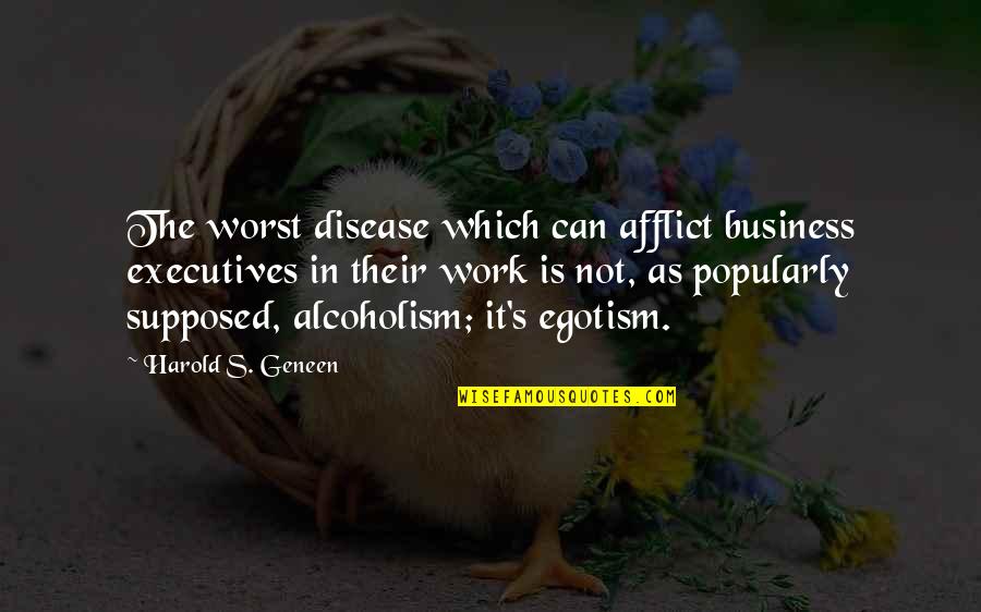 Alcoholism's Quotes By Harold S. Geneen: The worst disease which can afflict business executives