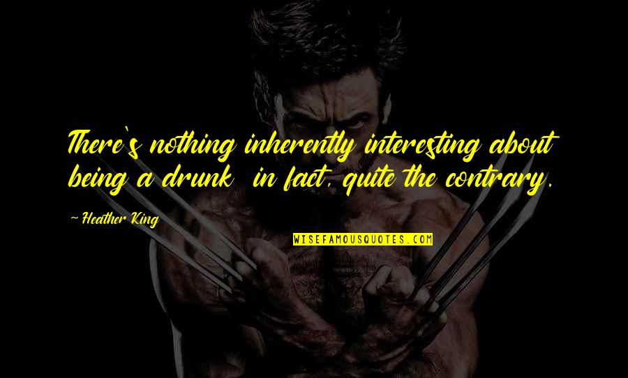 Alcoholism's Quotes By Heather King: There's nothing inherently interesting about being a drunk