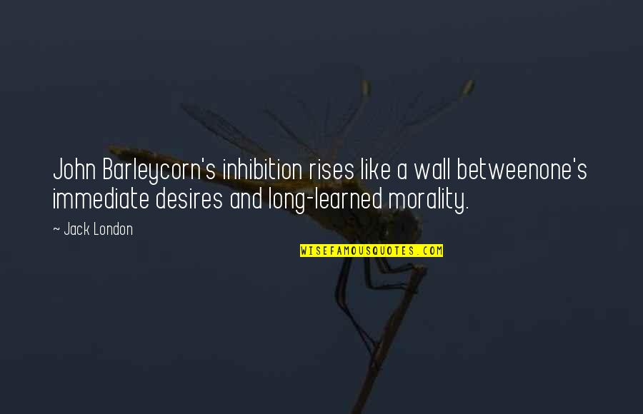 Alcoholism's Quotes By Jack London: John Barleycorn's inhibition rises like a wall betweenone's