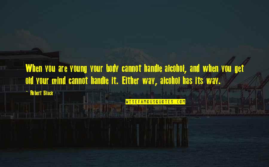 Alcoholism's Quotes By Robert Black: When you are young your body cannot handle