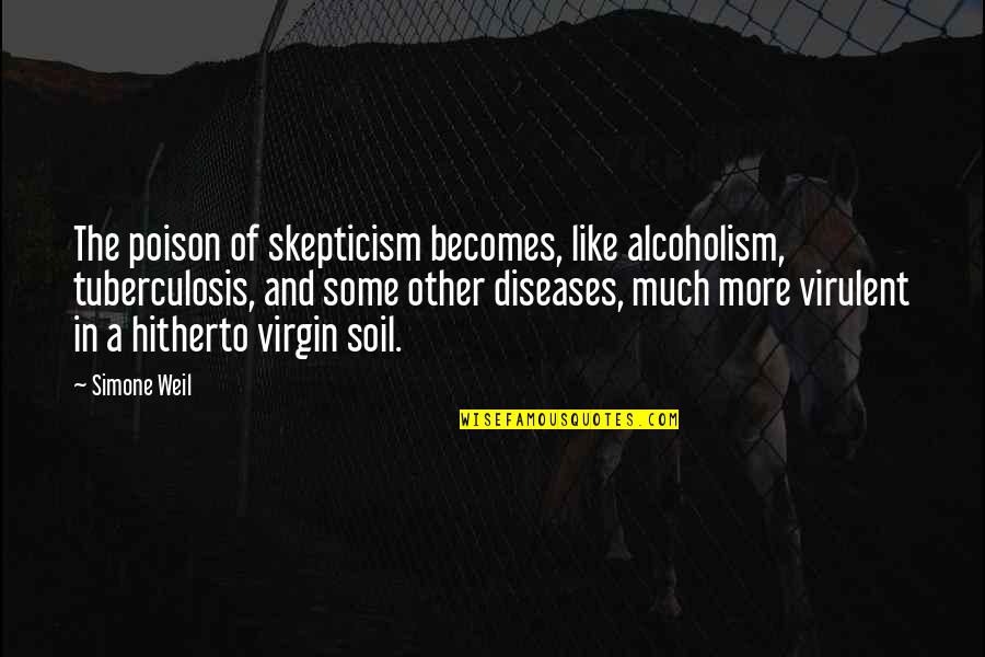 Alcoholism's Quotes By Simone Weil: The poison of skepticism becomes, like alcoholism, tuberculosis,