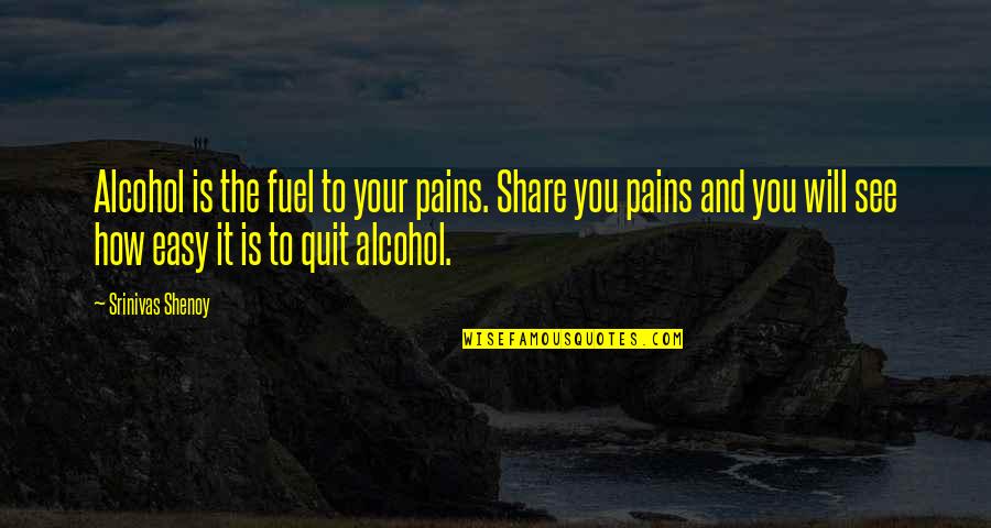 Alcoholism's Quotes By Srinivas Shenoy: Alcohol is the fuel to your pains. Share