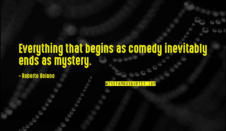 Alcolu Quotes By Roberto Bolano: Everything that begins as comedy inevitably ends as