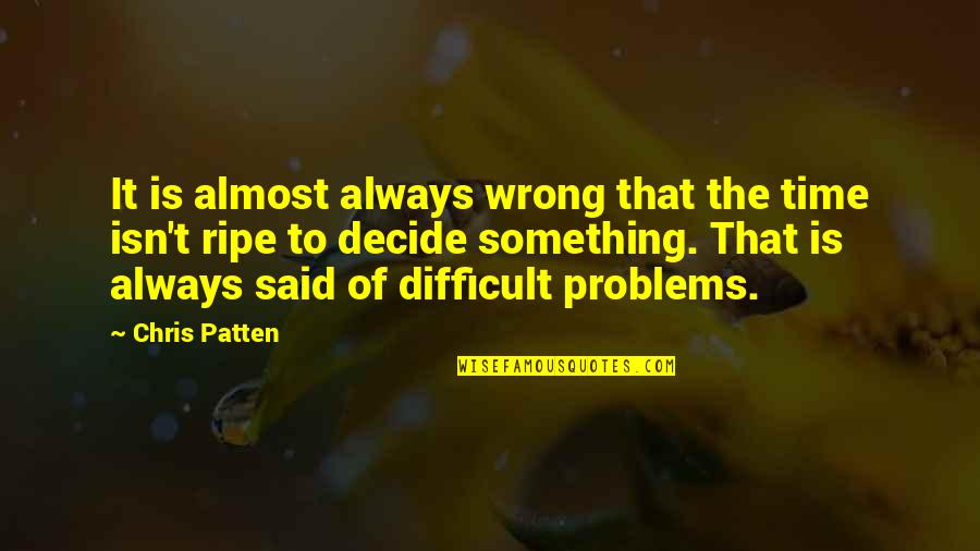 Alcon Careers Quotes By Chris Patten: It is almost always wrong that the time