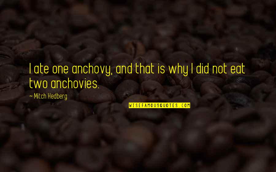 Alcoolul Si Quotes By Mitch Hedberg: I ate one anchovy, and that is why Alcoolul Si Quotes By Mitch Hedberg: I ate one anchovy, and that is why