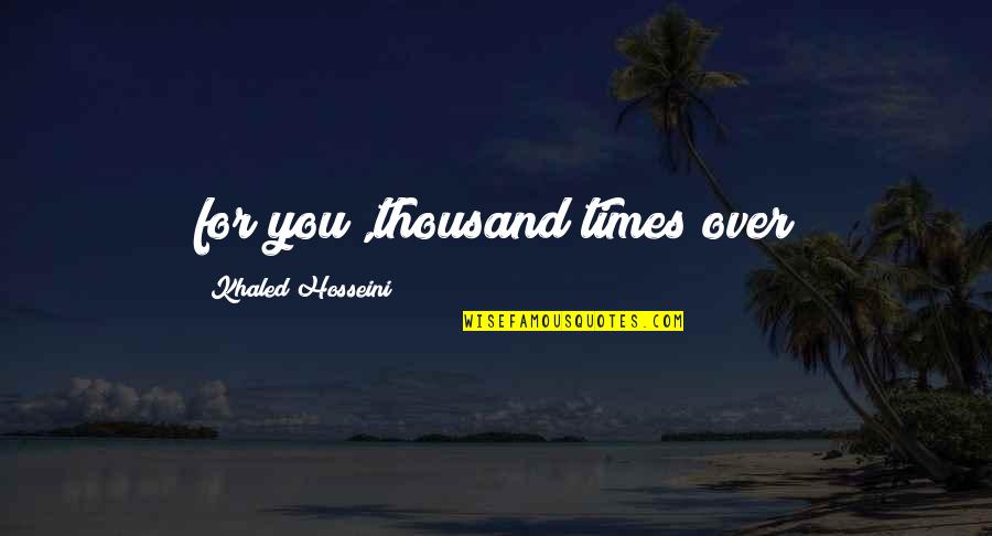 Alcorta Forging Quotes By Khaled Hosseini: for you ,thousand times over Alcorta Forging Quotes By Khaled Hosseini: for you ,thousand times over