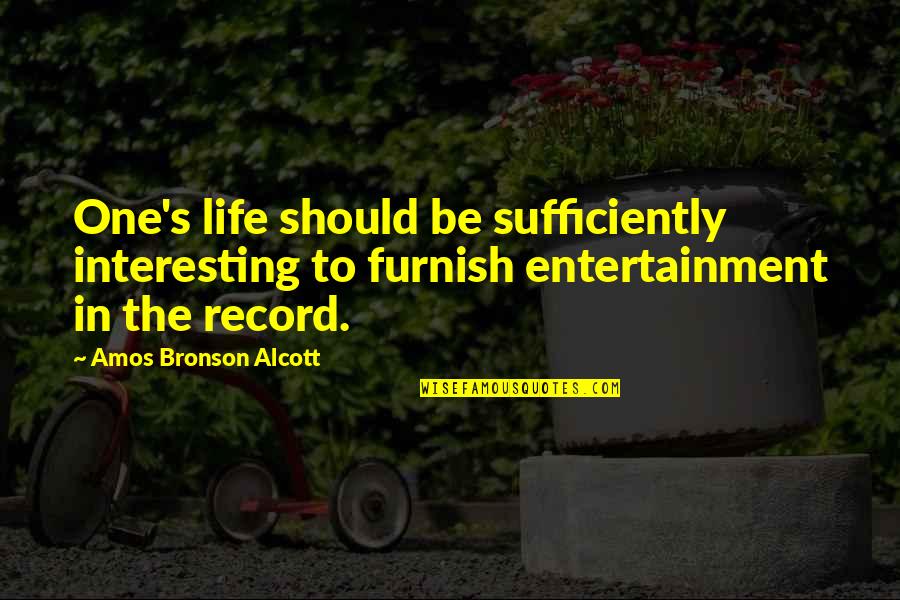 Alcott's Quotes By Amos Bronson Alcott: One's life should be sufficiently interesting to furnish