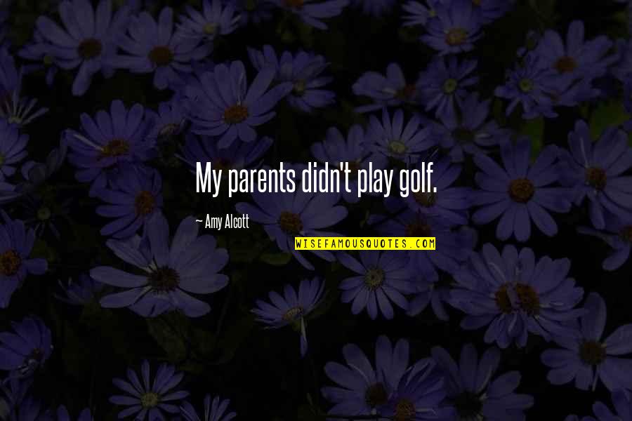 Alcott's Quotes By Amy Alcott: My parents didn't play golf.