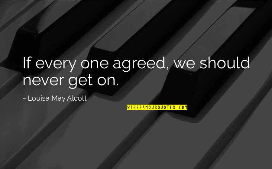 Alcott's Quotes By Louisa May Alcott: If every one agreed, we should never get