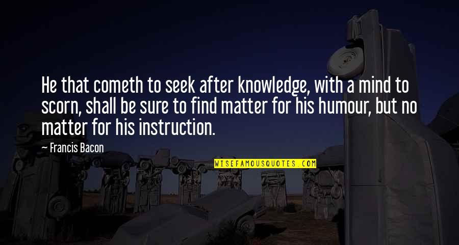 Alcotts Womens Center Quotes By Francis Bacon: He that cometh to seek after knowledge, with