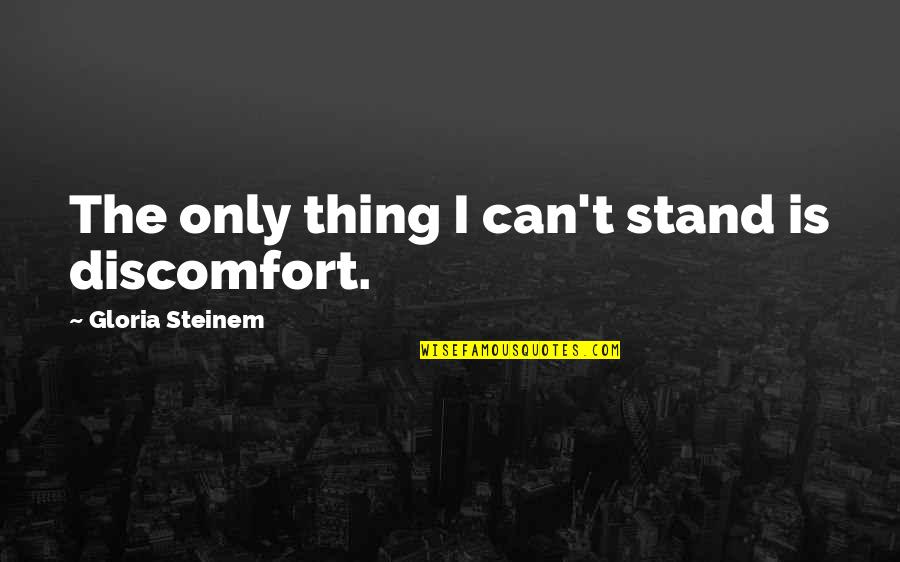 Alcoveriser Quotes By Gloria Steinem: The only thing I can't stand is discomfort.