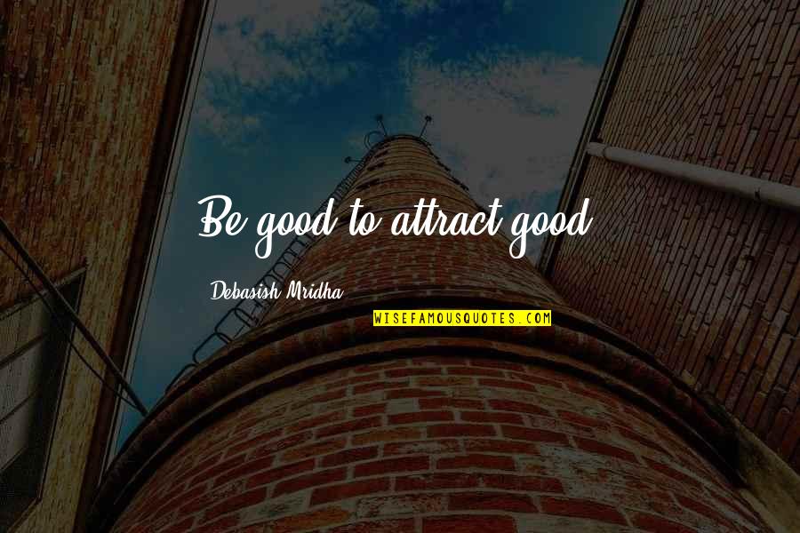 Alcs Score Quotes By Debasish Mridha: Be good to attract good. Alcs Score Quotes By Debasish Mridha: Be good to attract good.