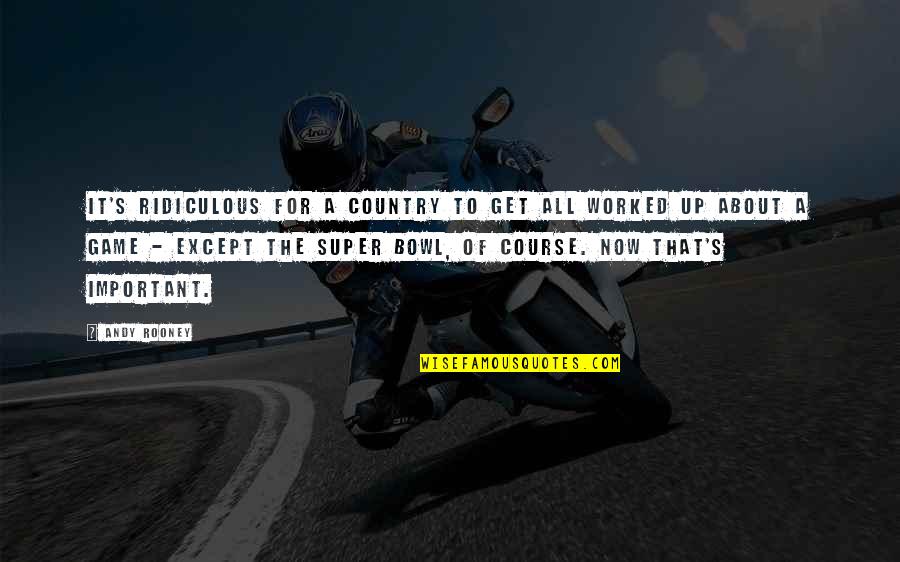 Alcubierre Drive Quotes By Andy Rooney: It's ridiculous for a country to get all Alcubierre Drive Quotes By Andy Rooney: It's ridiculous for a country to get all