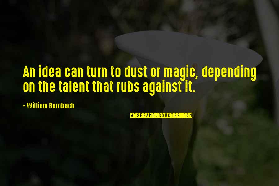Alcuin Pronunciation Quotes By William Bernbach: An idea can turn to dust or magic,
