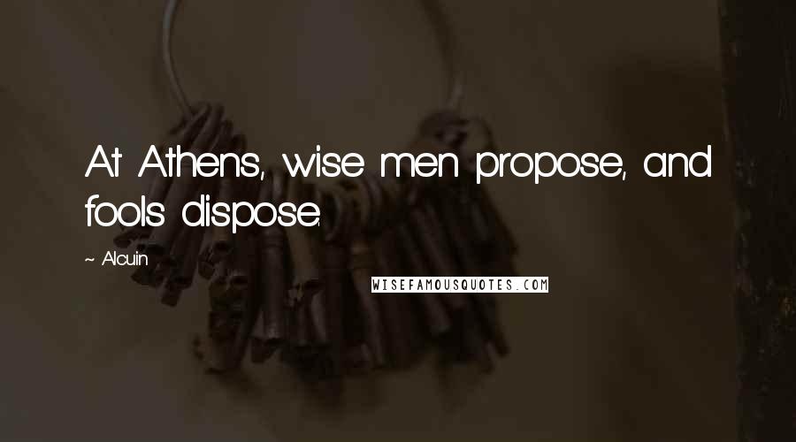 Alcuin quotes: At Athens, wise men propose, and fools dispose.