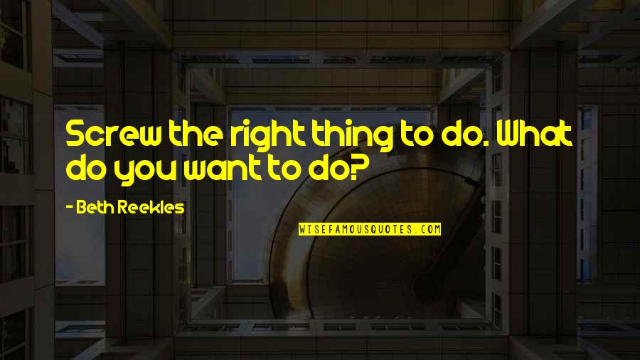 Alcus Fuel Quotes By Beth Reekles: Screw the right thing to do. What do Alcus Fuel Quotes By Beth Reekles: Screw the right thing to do. What do