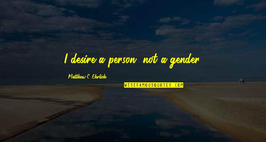 Alcu's Quotes By Matthew C. Ehrlich: I desire a person, not a gender.