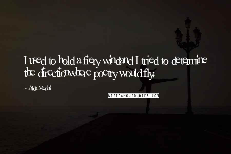 Alda Merini quotes: I used to hold a fiery windand I tried to determine the directionwhere poetry would fly.