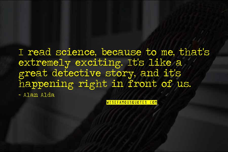 Alda Quotes By Alan Alda: I read science, because to me, that's extremely