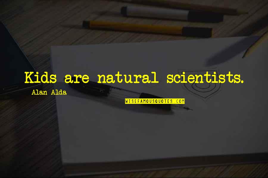Alda Quotes By Alan Alda: Kids are natural scientists.