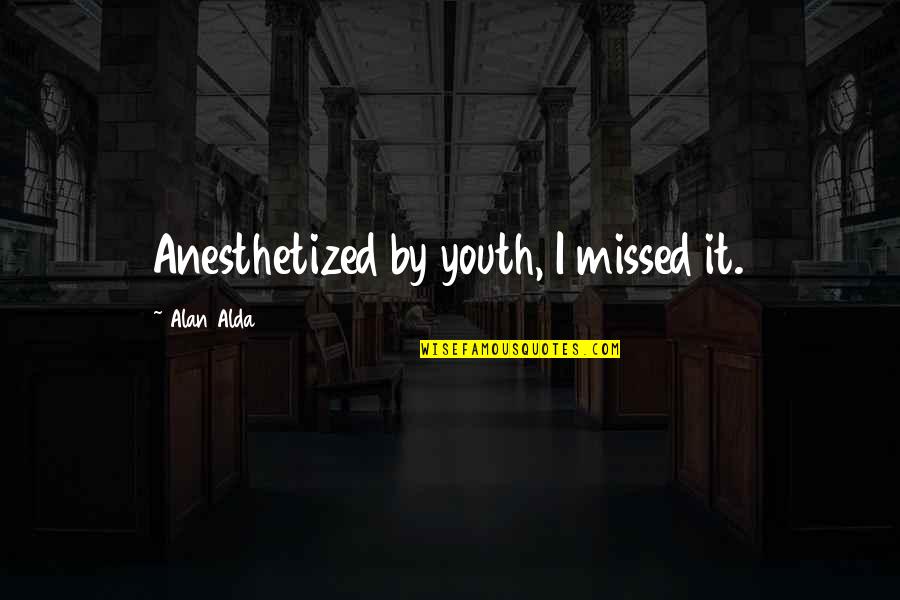 Alda Quotes By Alan Alda: Anesthetized by youth, I missed it.