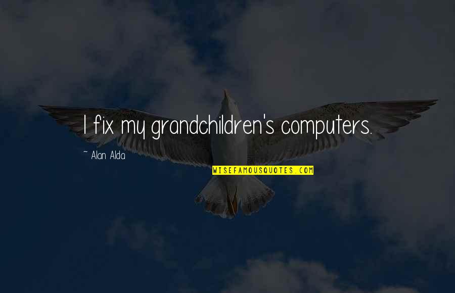 Alda Quotes By Alan Alda: I fix my grandchildren's computers.