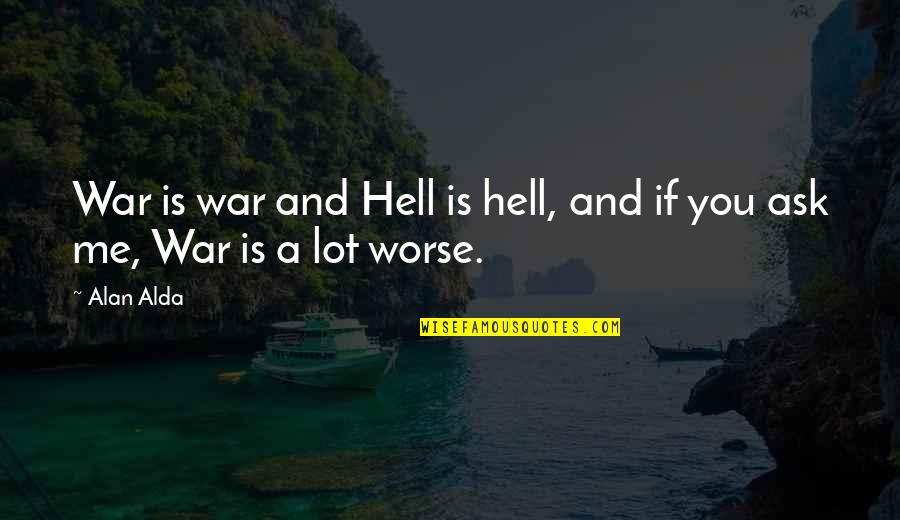 Alda Quotes By Alan Alda: War is war and Hell is hell, and