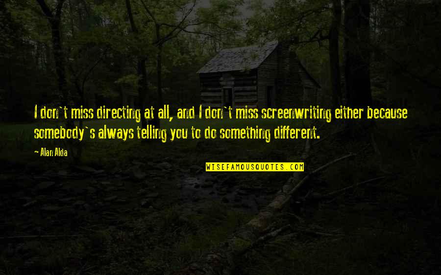 Alda Quotes By Alan Alda: I don't miss directing at all, and I