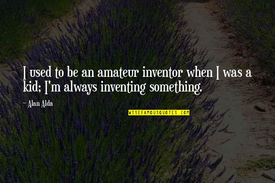 Alda Quotes By Alan Alda: I used to be an amateur inventor when