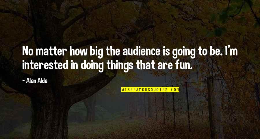 Alda Quotes By Alan Alda: No matter how big the audience is going