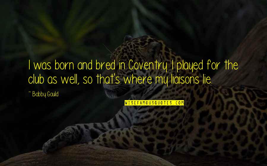 Aldagis Quotes By Bobby Gould: I was born and bred in Coventry. I Aldagis Quotes By Bobby Gould: I was born and bred in Coventry. I