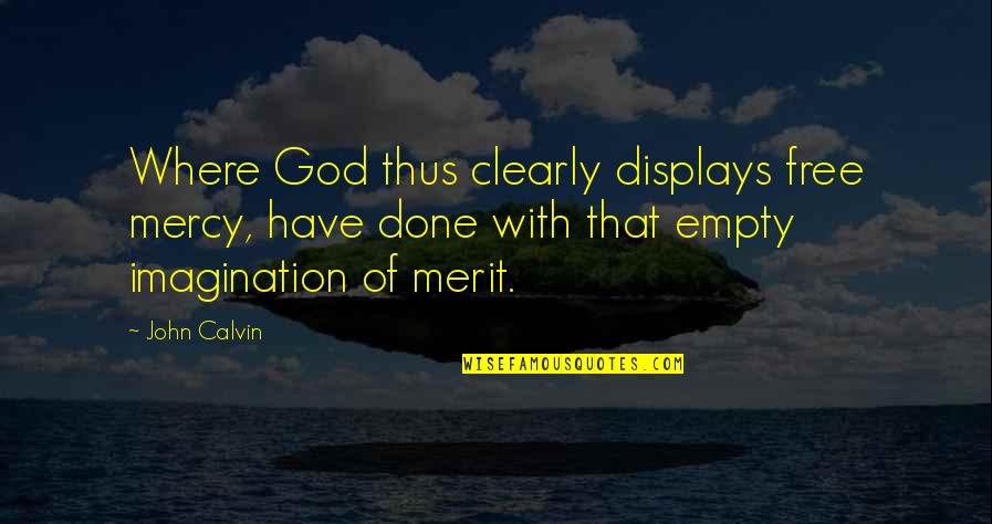 Aldana Holm Quotes By John Calvin: Where God thus clearly displays free mercy, have